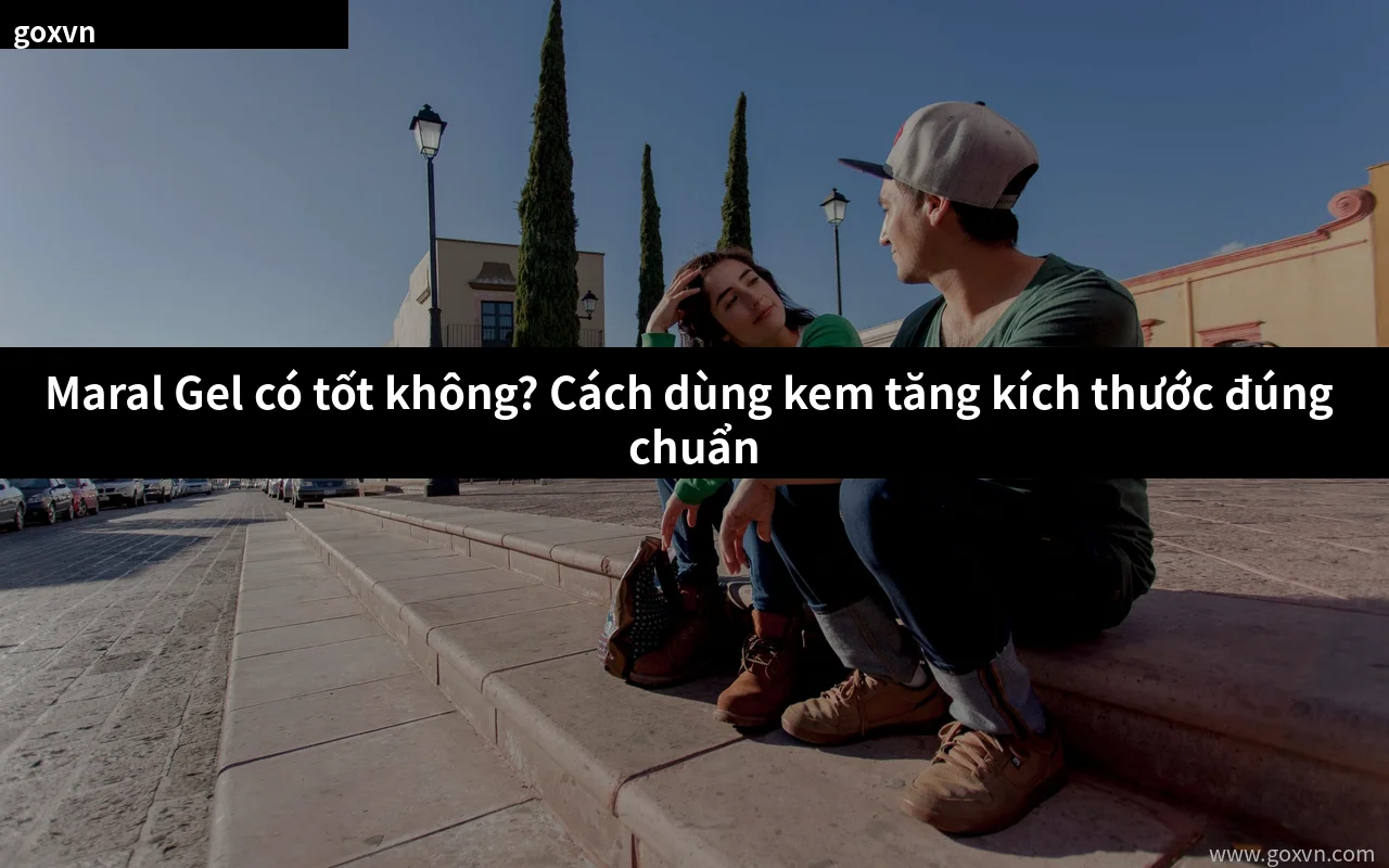 Maral Gel kem tăng kích thước cách dùng đúng chuẩn