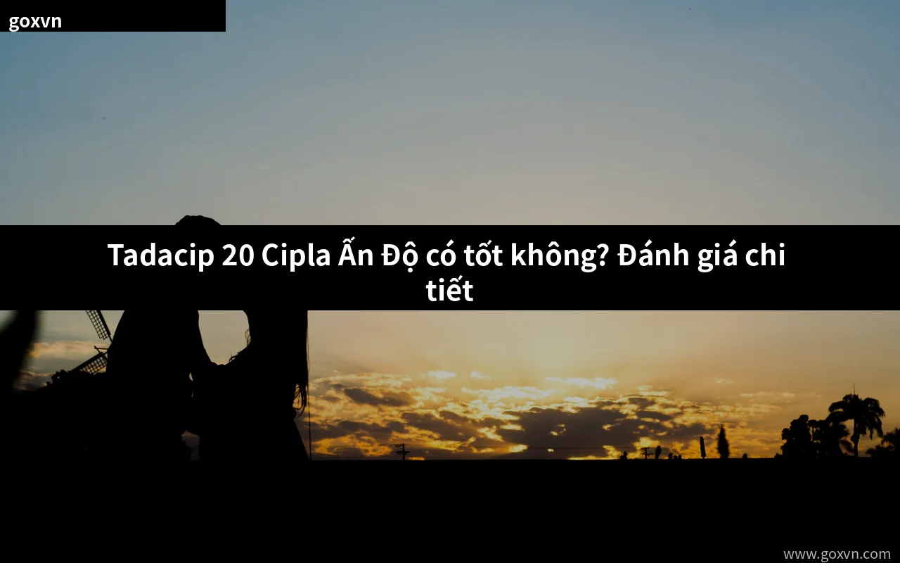 Tadacip 20 Cipla Ấn Độ có tốt không